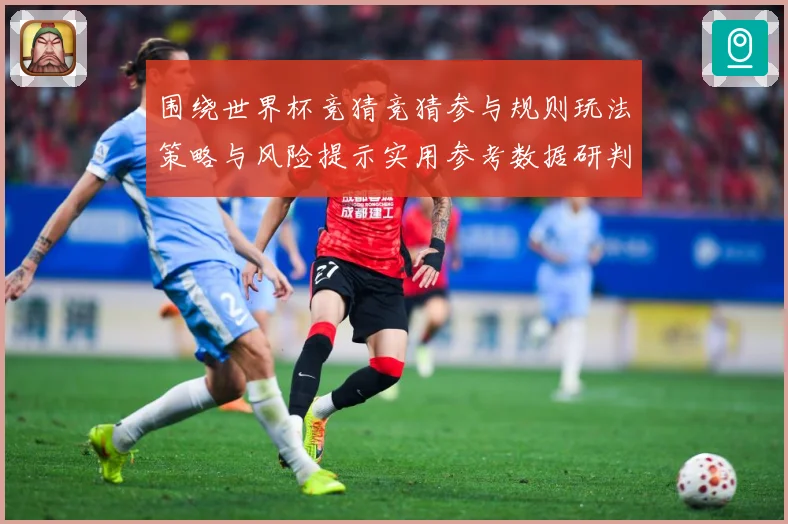 围绕世界杯竞猜竞猜参与规则玩法策略与风险提示实用参考数据研判-深度解析
