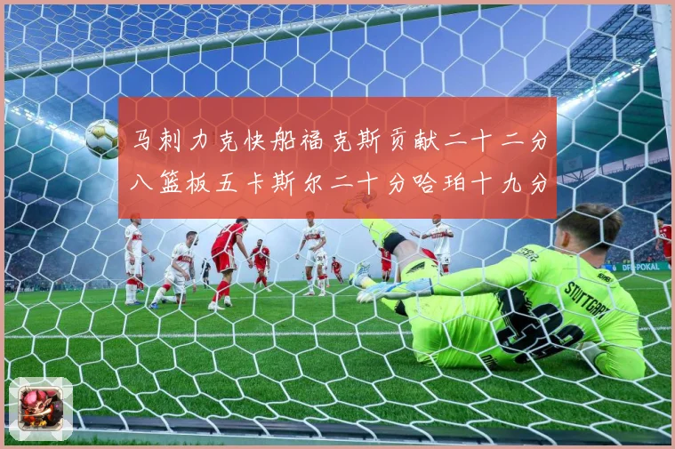 马刺力克快船福克斯贡献二十二分八篮板五卡斯尔二十分哈珀十九分赛场复盘-深度解析