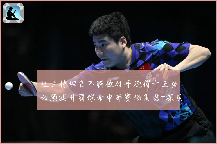 杜兰特坦言不解被对手连得十五分必须提升罚球命中率赛场复盘-深度解析