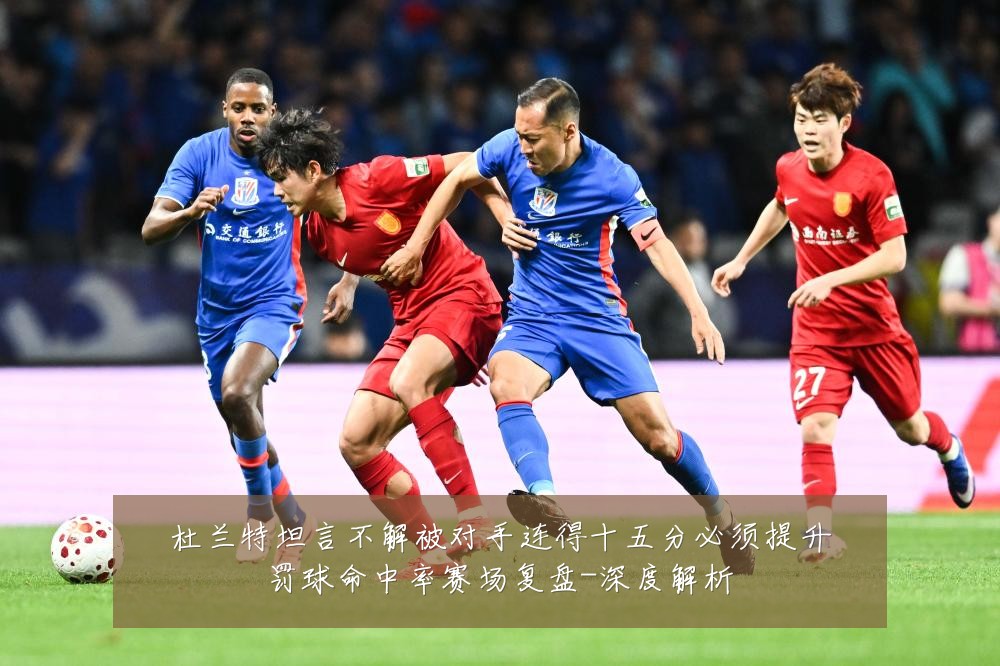 杜兰特坦言不解被对手连得十五分必须提升罚球命中率赛场复盘-深度解析