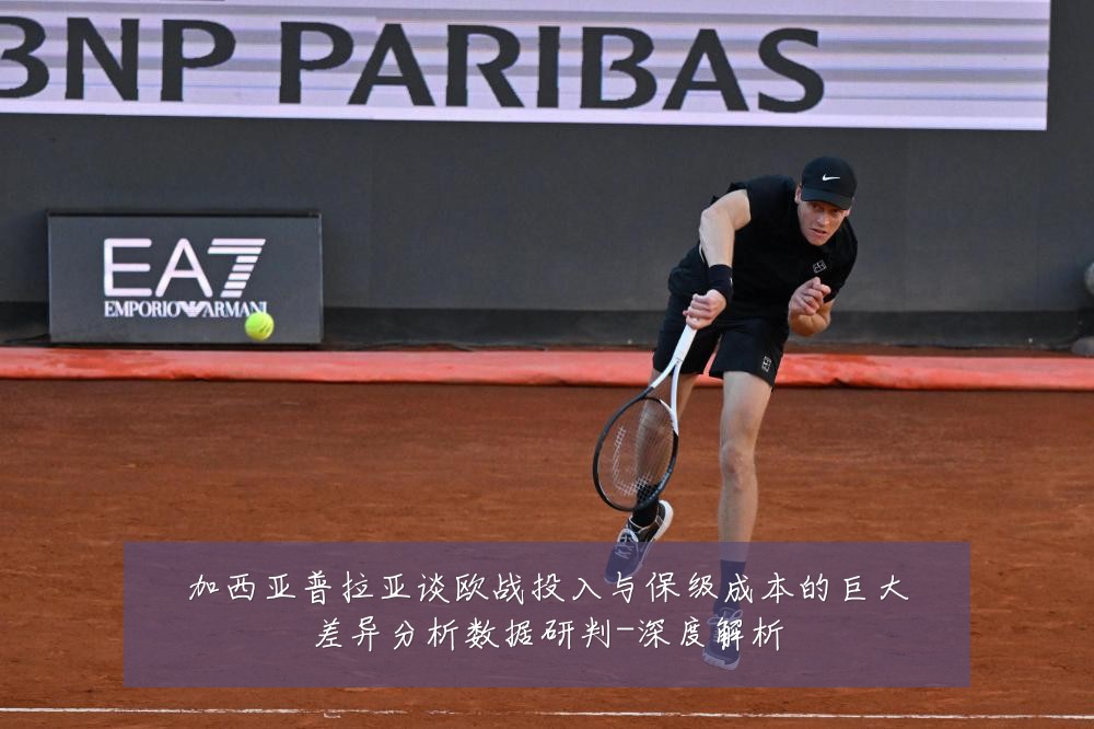 加西亚普拉亚谈欧战投入与保级成本的巨大差异分析数据研判-深度解析