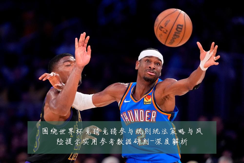 围绕世界杯竞猜竞猜参与规则玩法策略与风险提示实用参考数据研判-深度解析