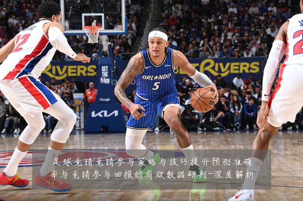 足球竞猜竞猜参与策略与技巧提升预测准确率与竞猜参与回报的有效数据研判-深度解析