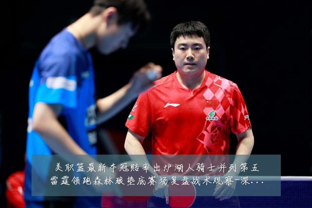 美职篮最新夺冠赔率出炉湖人骑士并列第五雷霆领跑森林狼垫底赛场复盘战术观察-深度解析