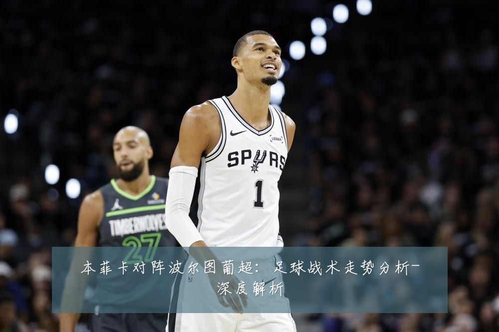 本菲卡对阵波尔图葡超：足球战术走势分析-深度解析