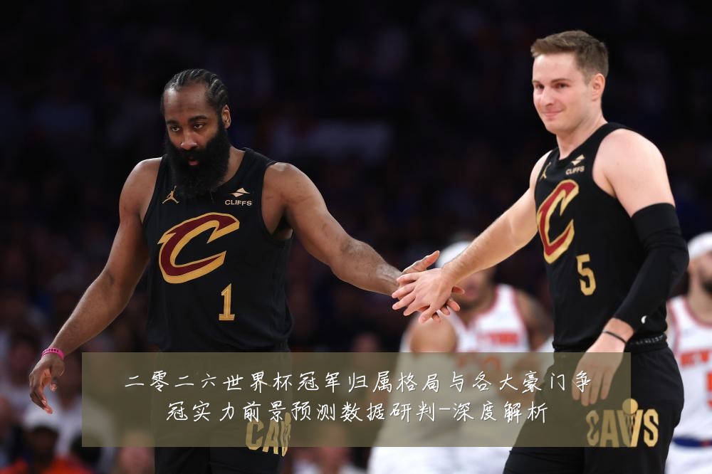 二零二六世界杯冠军归属格局与各大豪门争冠实力前景预测数据研判-深度解析